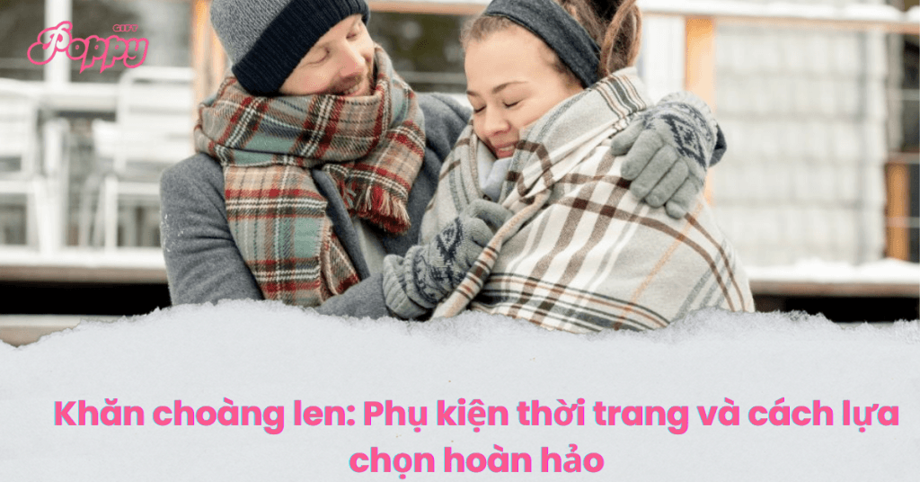 Khăn choàng len: Phụ kiện thời trang và cách lựa chọn hoàn hảo